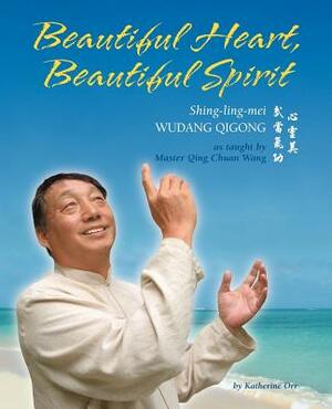 Beautiful Heart, Beautiful Spirit (Shing-Ling-Mei Wudang Qigong as Taught by Master Qing Chuan Wang) by Katherine Orr
