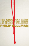 The Good Man Jesus and the Scoundrel Christ by Philip Pullman