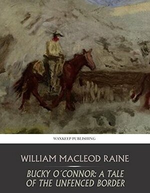 Bucky O'Connor: A Tale of the Unfenced Border by William MacLeod Raine