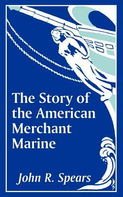 The Story of the American Merchant Marine by John R. Spears