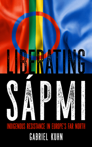 Liberating Sápmi: Indigenous Resistance in Europe's Far North by Gabriel Kuhn