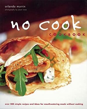No Cook Cookbook: Over 200 Simple Recipes And Ideas For Mouthwatering Meals Without Cooking by Orlando Murrin