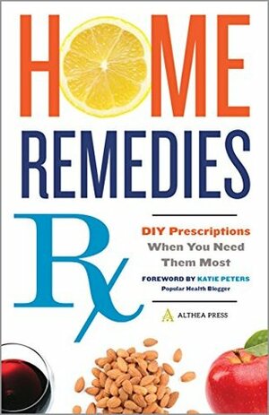 Home Remedies Rx: DIY Prescriptions When You Need Them Most by Althea Press, Katie Peters