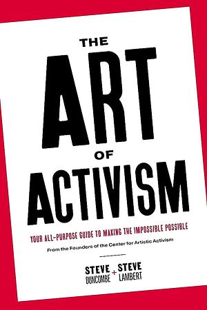 The Art of Activism: Your All-purpose Guide to Making the Impossible Possible by Stephen Duncombe, Steve Lambert