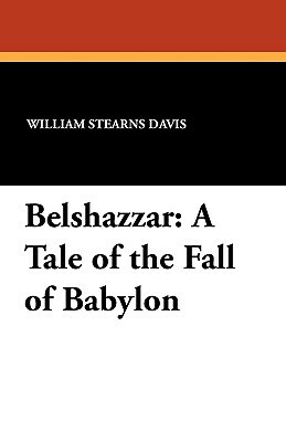 Belshazzar: A Tale of the Fall of Babylon by William Stearns Davis