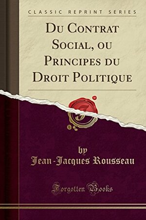 Du Contrat Social, Ou Principes Du Droit Politique by Jean-Jacques Rousseau