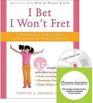 I Bet I Won't Fret: A Workbook to Help Children with Generalized Anxiety Disorder [With CDROM] by Timothy A. Sisemore