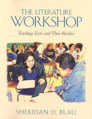 The Literature Workshop: Teaching Texts and Their Readers by Sheridan Blau