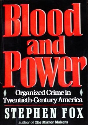 Blood and Power: Organized Crime in Twentieth-Century America by Stephen R. Fox