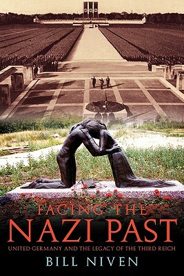 Facing the Nazi Past: United Germany and the Legacy of the Third Reich by Bill Niven
