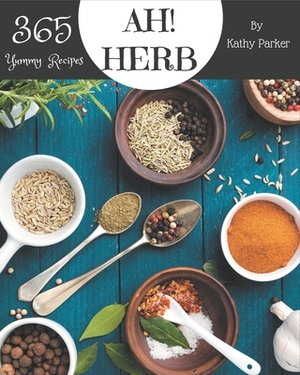 Ah! 365 Yummy Herb Recipes: Best-ever Yummy Herb Cookbook for Beginners by Kathy Parker