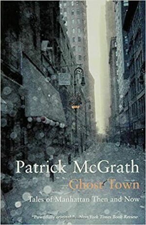 Ghost Town: Tales of Manhattan Then and Now by Patrick McGrath