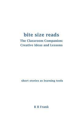 Bite Size Reads: The Classroom Companion: Creative Ideas & Lessons by R. B. Frank