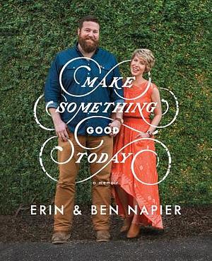 Make Something Good Today: A Memoir by Ben Napier, Erin Napier