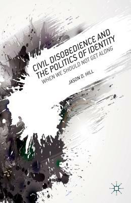 Civil Disobedience and the Politics of Identity: When We Should Not Get Along by J. Hill