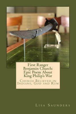 First Ranger Benjamin Church: Epic Poem About King Philip's War: Church Believed in Indians, God and Rum by Lisa Saunders