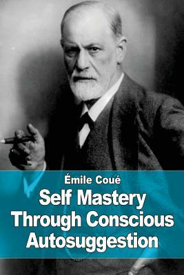 Self Mastery Through Conscious Autosuggestion by Emile Coue