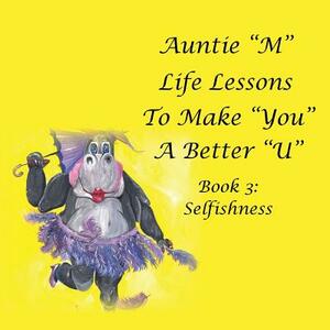 Auntie M Life Lessons to Make You a Better U: Book 3: Selfishness by Jill Weber