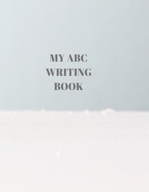 My ABC Writing Book: Beginner's English Handwriting Book 110 Pages of 8.5 Inch X 11 Inch Wide and Intermediate Lines with Pages for Each Le by Larry Sparks