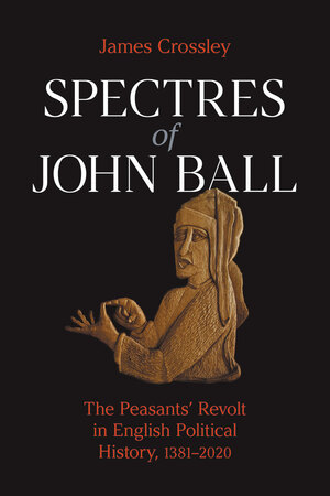  Spectres of John Ball: The Peasants' Revolt in English Political History, 1381-2020 by James G. Crossley