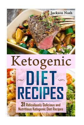Ketogenic Diet Recipes: 31 Ridiculously Delicious And Nutritious Ketogenic Diet Recipes by Jackson Nash