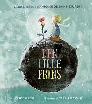 Den lille prins by Antoine de Saint-Exupéry, Louise Greig, Sarah Massini