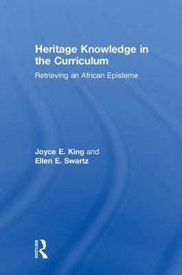 Heritage Knowledge in the Curriculum: Retrieving an African Episteme by Ellen E. Swartz, Joyce E. King