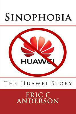 Sinophobia: The Huawei Story by Eric C. Anderson