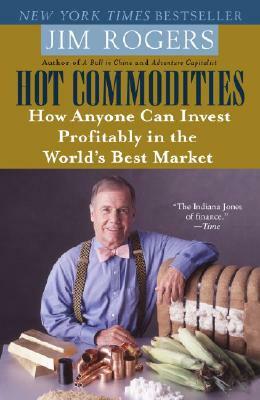 Hot Commodities: How Anyone Can Invest Profitably in the World's Best Market by Jim Rogers