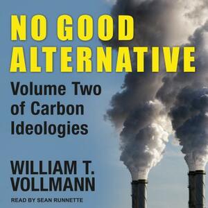 No Good Alternative: Volume Two of Carbon Ideologies by William T. Vollmann