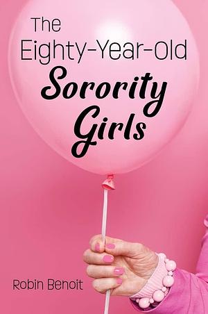 The Eighty-Year-Old Sorority Girls by Robin Benoit, Robin Benoit