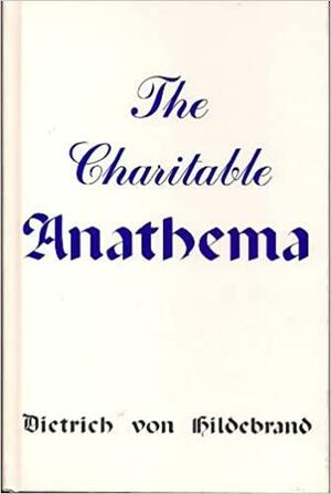 The Charitable Anathema by Dietrich von Hildebrand