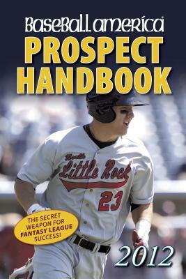 Baseball America 2012 Prospect Handbook: The 2012 Expert Guide to Baseball Prospects and MLB Organization Rankings by Baseball America