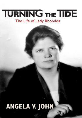 Turning the Tide: The Life of Lady Rhondda by Angela V. John