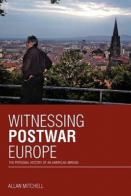 Witnessing Postwar Europe: The Personal History of an American Abroad by Allan Mitchell