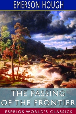 The Passing of the Frontier (Esprios Classics) by Emerson Hough