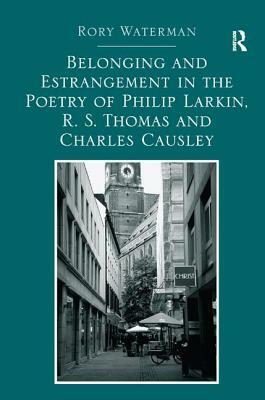 Belonging and Estrangement in the Poetry of Philip Larkin, R.S. Thomas and Charles Causley by Rory Waterman