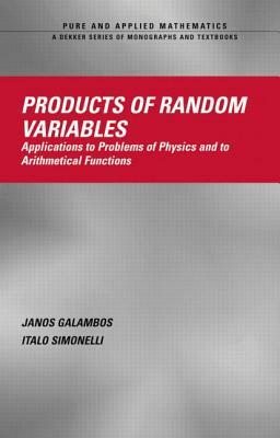 Products of Random Variables: Applications to Problems of Physics and to Arithmetical Functions by Janos Galambos, Italo Simonelli