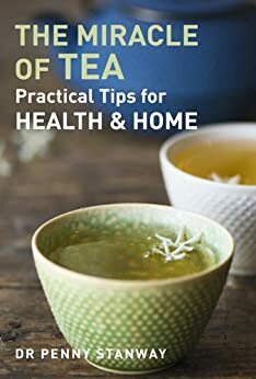 Miracle of Tea: Practical Tips for Health, Home and Beauty by Penny Stanway