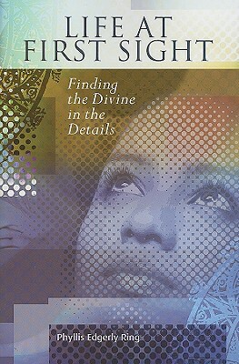 Life at First Sight: Finding the Divine in the Details by Phyllis Edgerly Ring