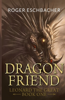 Dragonfriend: Leonard the Great, Book One by Roger Eschbacher