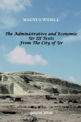 The Administrative and Economic Ur III Texts from the City of Ur by Magnus Widell