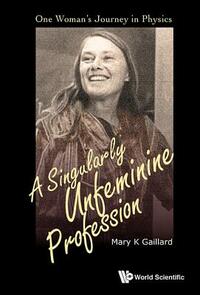 Singularly Unfeminine Profession, A: One Woman's Journey in Physics by Mary K. Gaillard