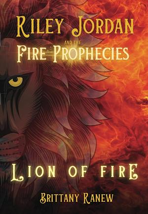 Lion of Fire: Riley Jordan and the Fire Prophecies Book 1 by Brittany Ranew