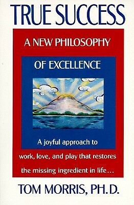True Success: A New Philosophy of Excellence by Tom Morris
