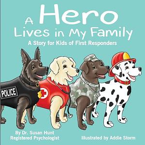 A Hero Lives in My Family: A Story for Kids of First Responders by Susan Hunt