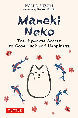 Maneki Neko: The Japanese Secret to Good Luck and Happiness by Héctor García, Nobuo Suzuki, Nobuo Suzuki