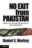 No Exit from Pakistan: America's Tortured Relationship with Islamabad by Daniel S. Markey