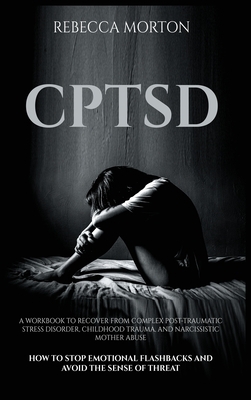 Cptsd: A Workbook to Recover from Complex Post-Traumatic Stress Disorder, Childhood Trauma, and Narcissistic Mother Abuse - H by Rebecca Morton