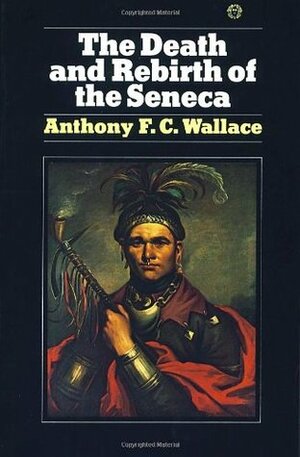 The Death and Rebirth of the Seneca by Anthony F.C. Wallace